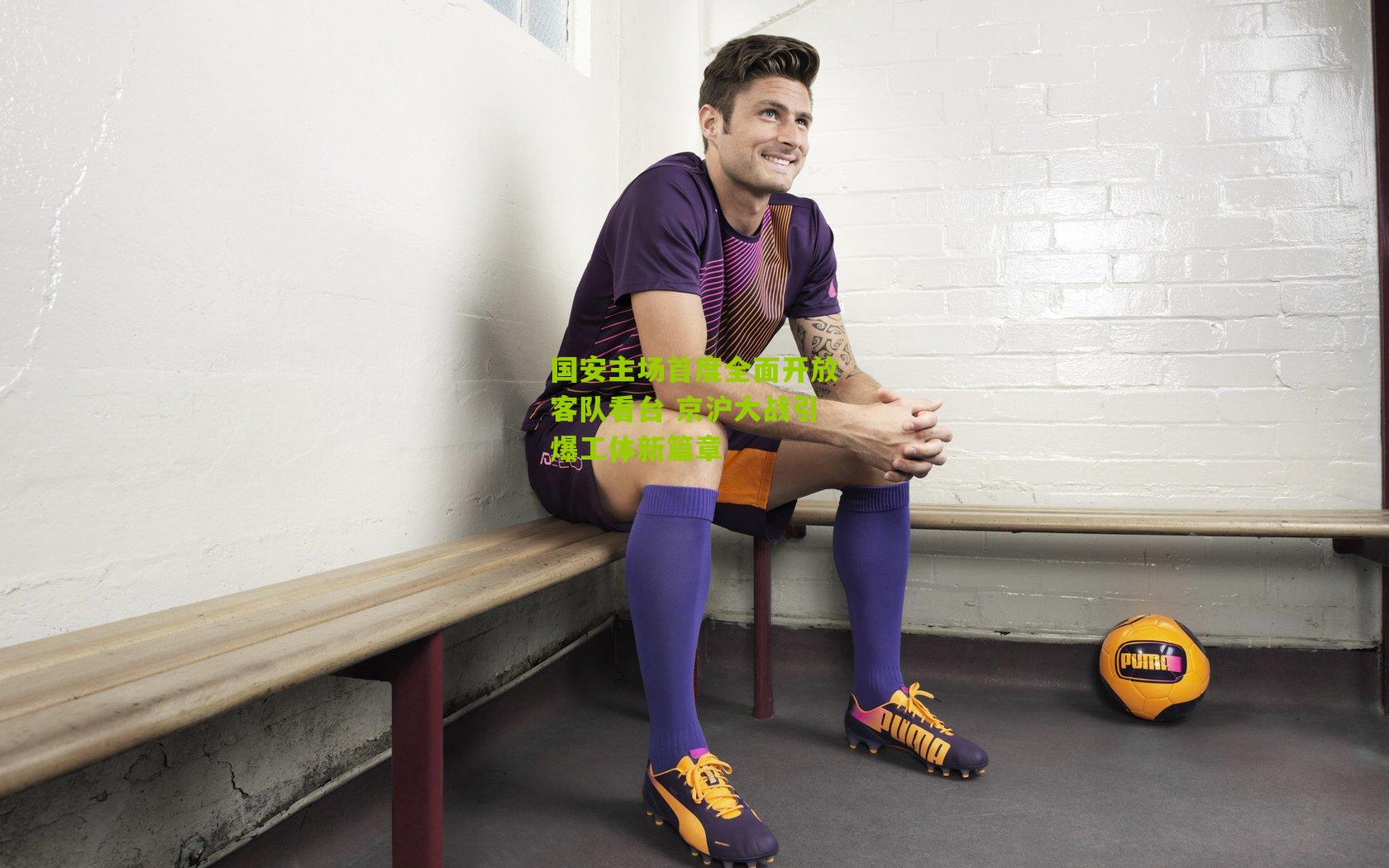 国安主场首度全面开放客队看台 京沪大战引爆工体新篇章