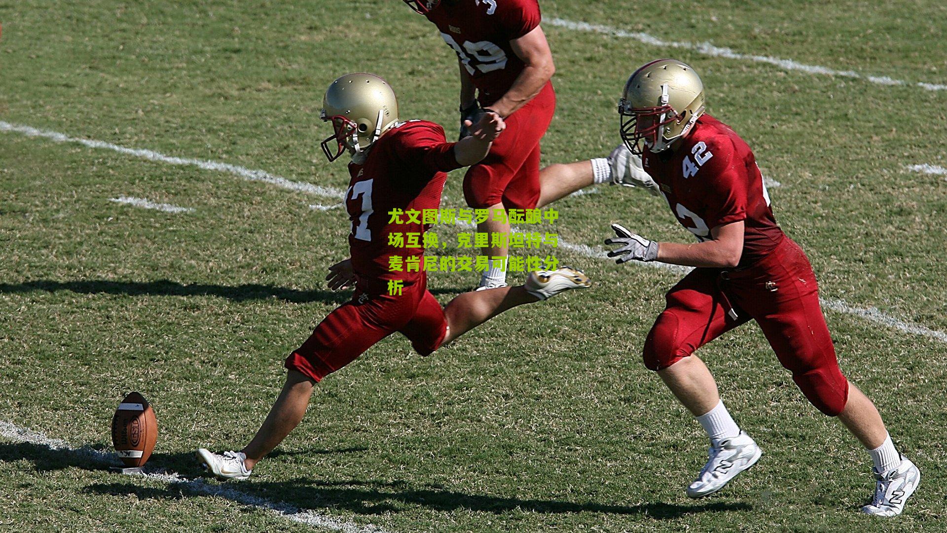 尤文图斯与罗马酝酿中场互换,克里斯坦特与麦肯尼的交易可能性分析