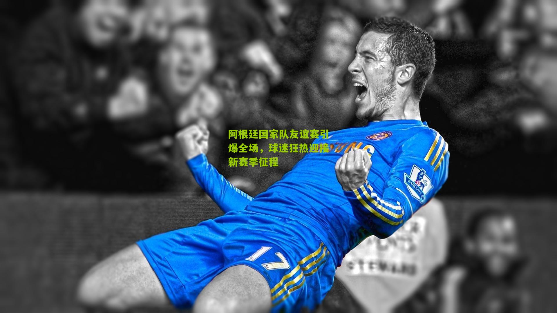 阿根廷国家队友谊赛引爆全场,球迷狂热迎接新赛季征程