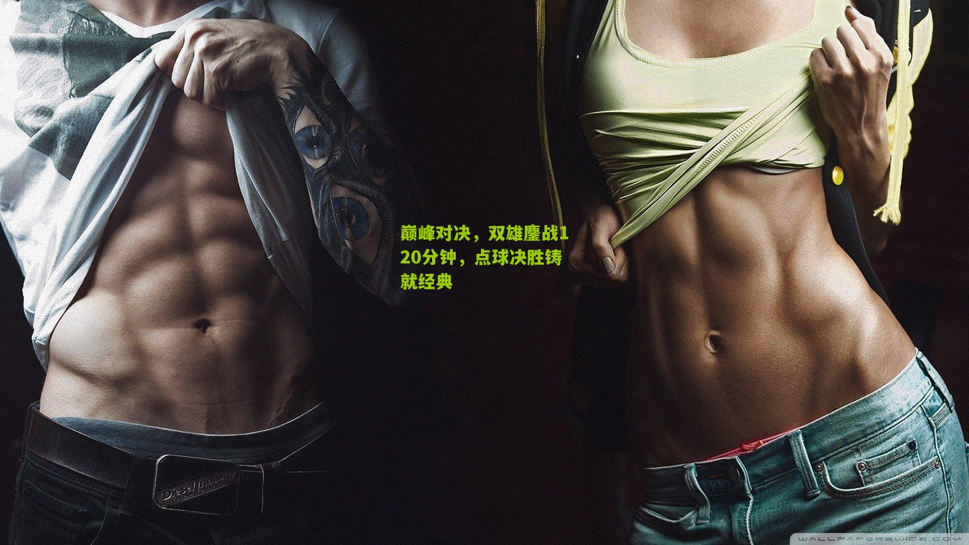 巅峰对决,双雄鏖战120分钟,点球决胜铸就经典