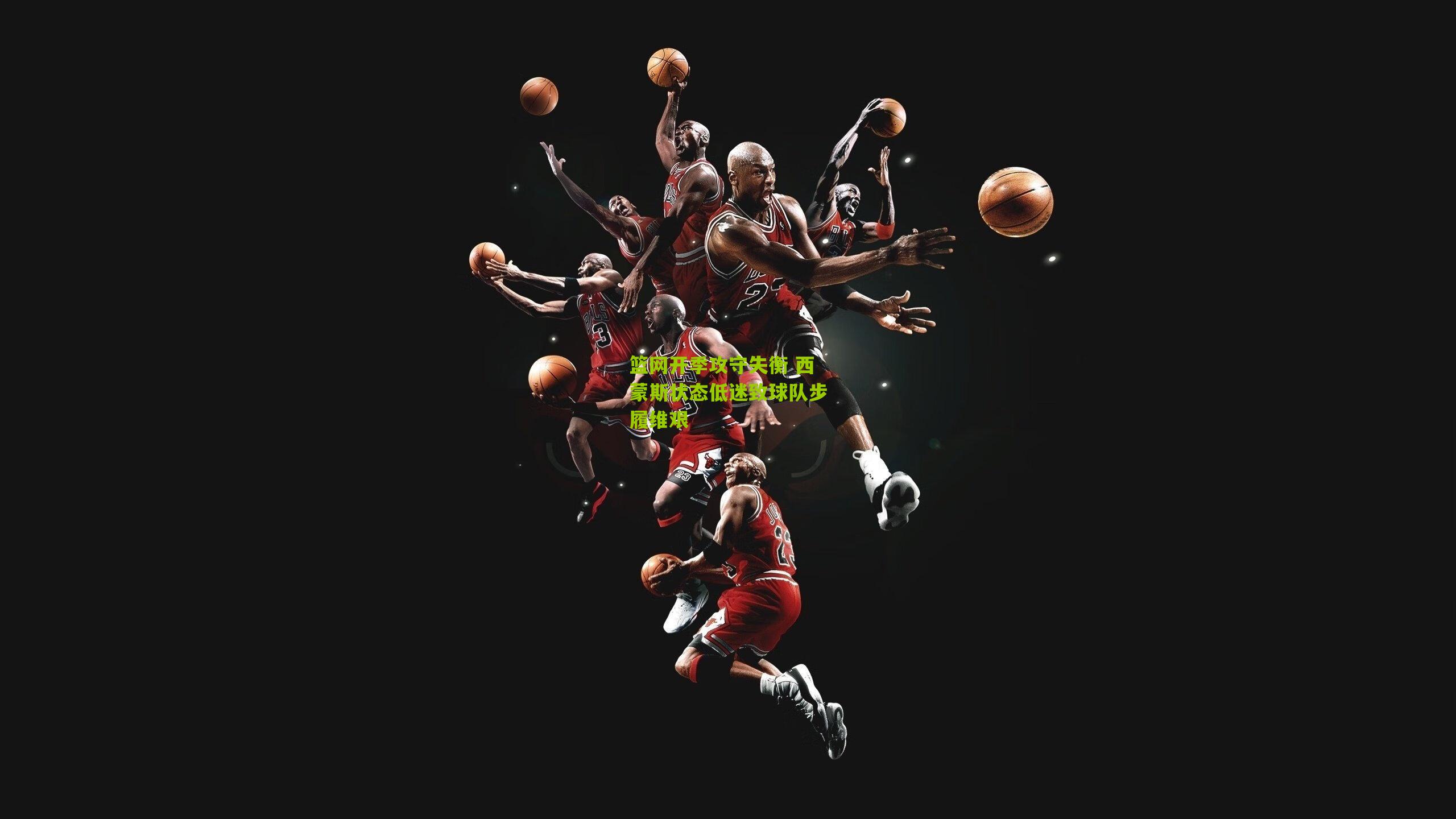 篮网开季攻守失衡 西蒙斯状态低迷致球队步履维艰