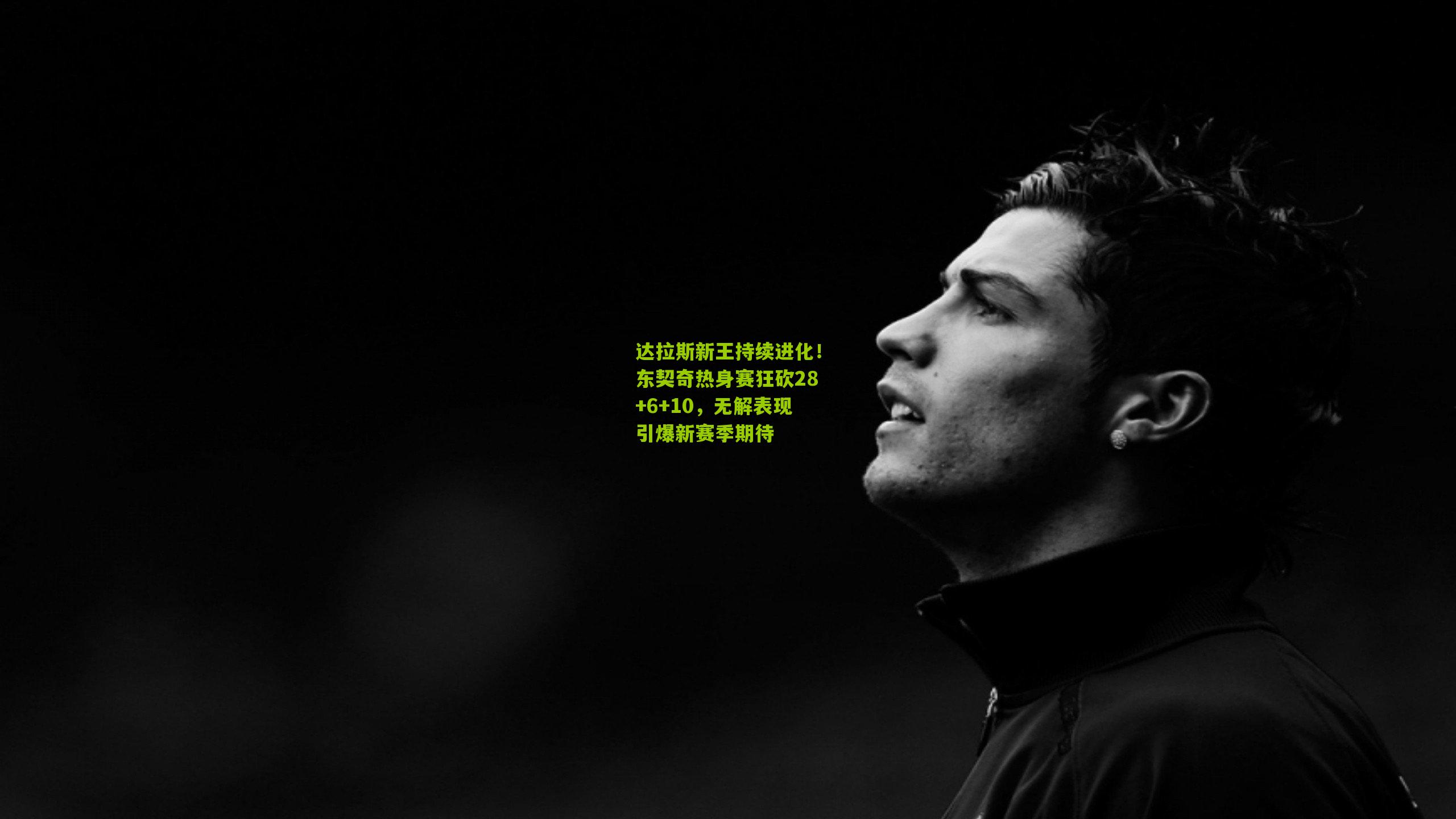 达拉斯新王持续进化!东契奇热身赛狂砍28+6+10,无解表现引爆新赛季期待