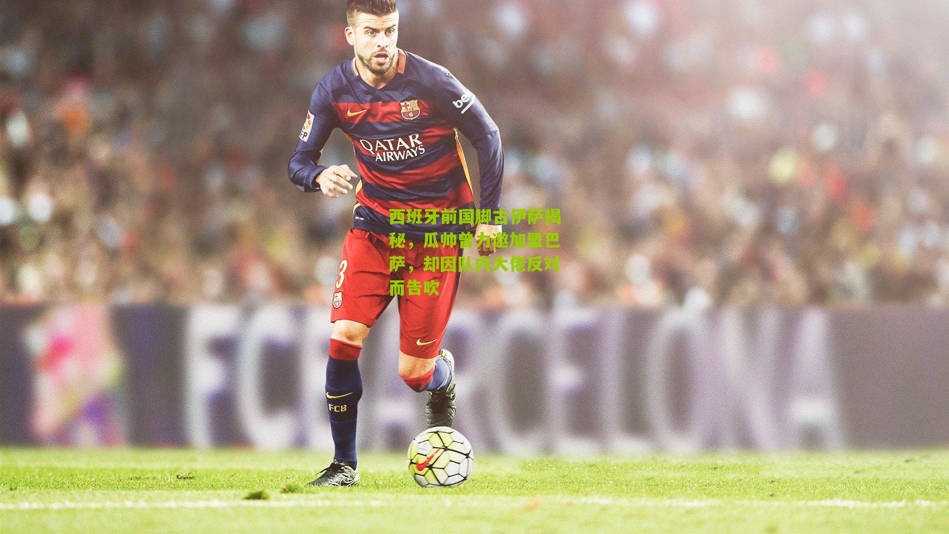 西班牙前国脚古伊萨揭秘,瓜帅曾力邀加盟巴萨,却因队内大佬反对而告吹