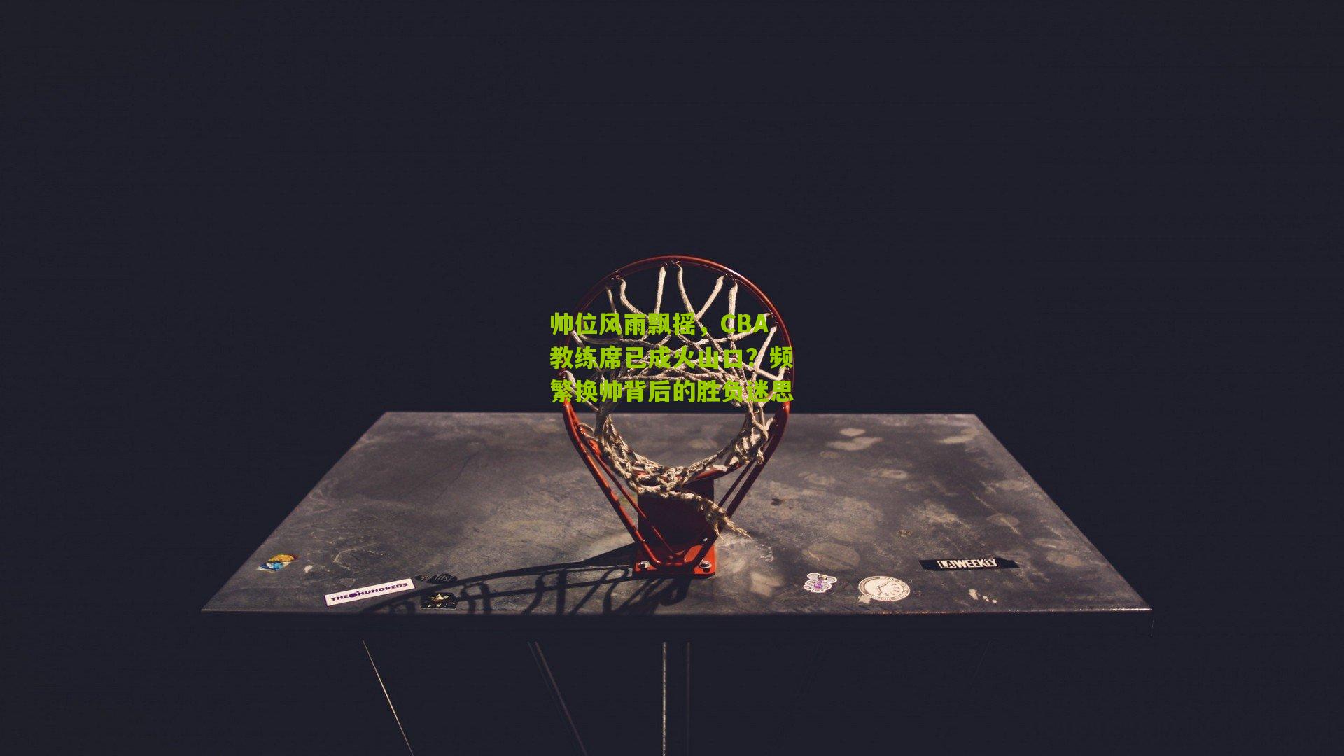 帅位风雨飘摇，CBA教练席已成火山口？频繁换帅背后的胜负迷思