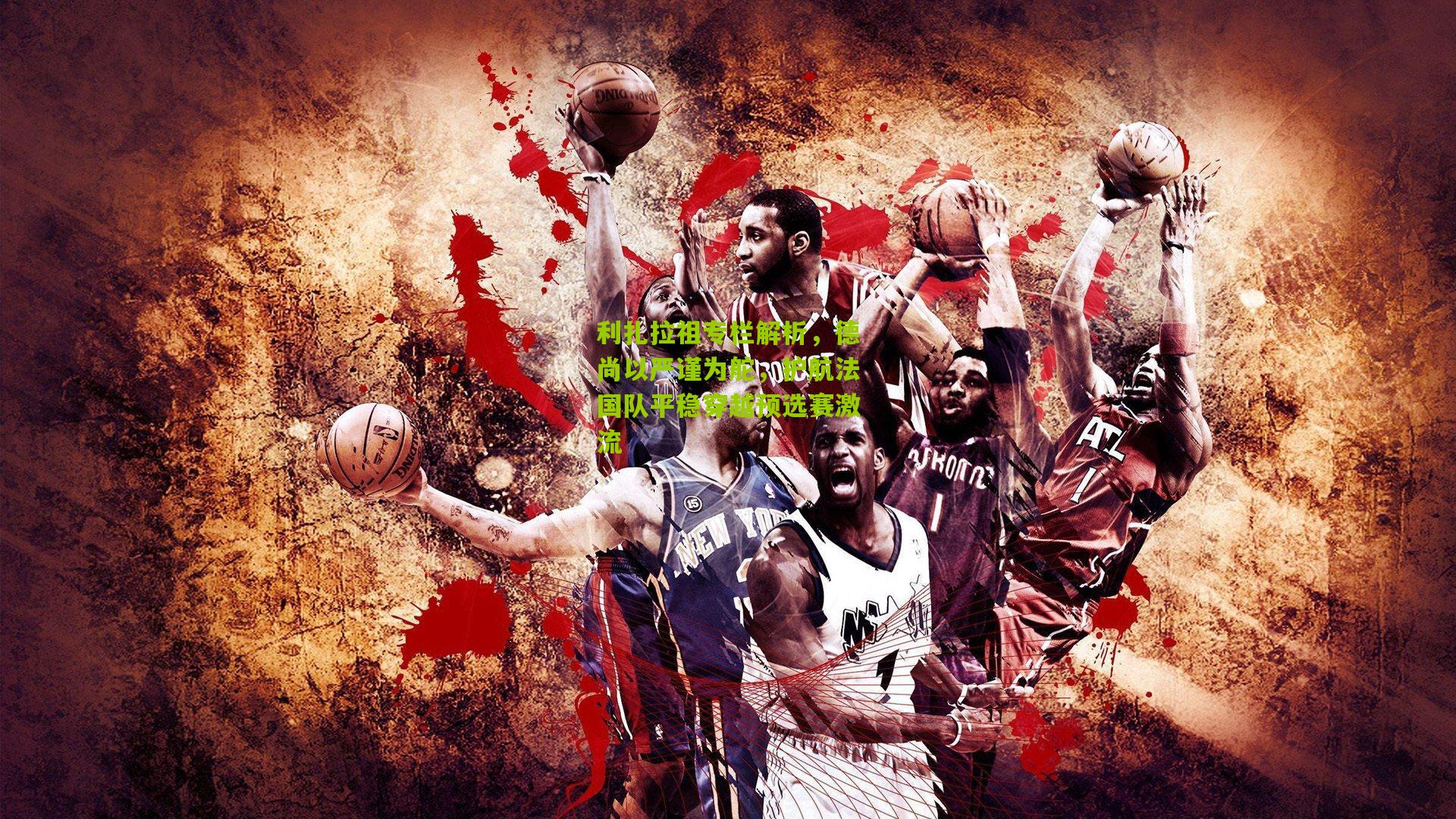 利扎拉祖专栏解析,德尚以严谨为舵,护航法国队平稳穿越预选赛激流