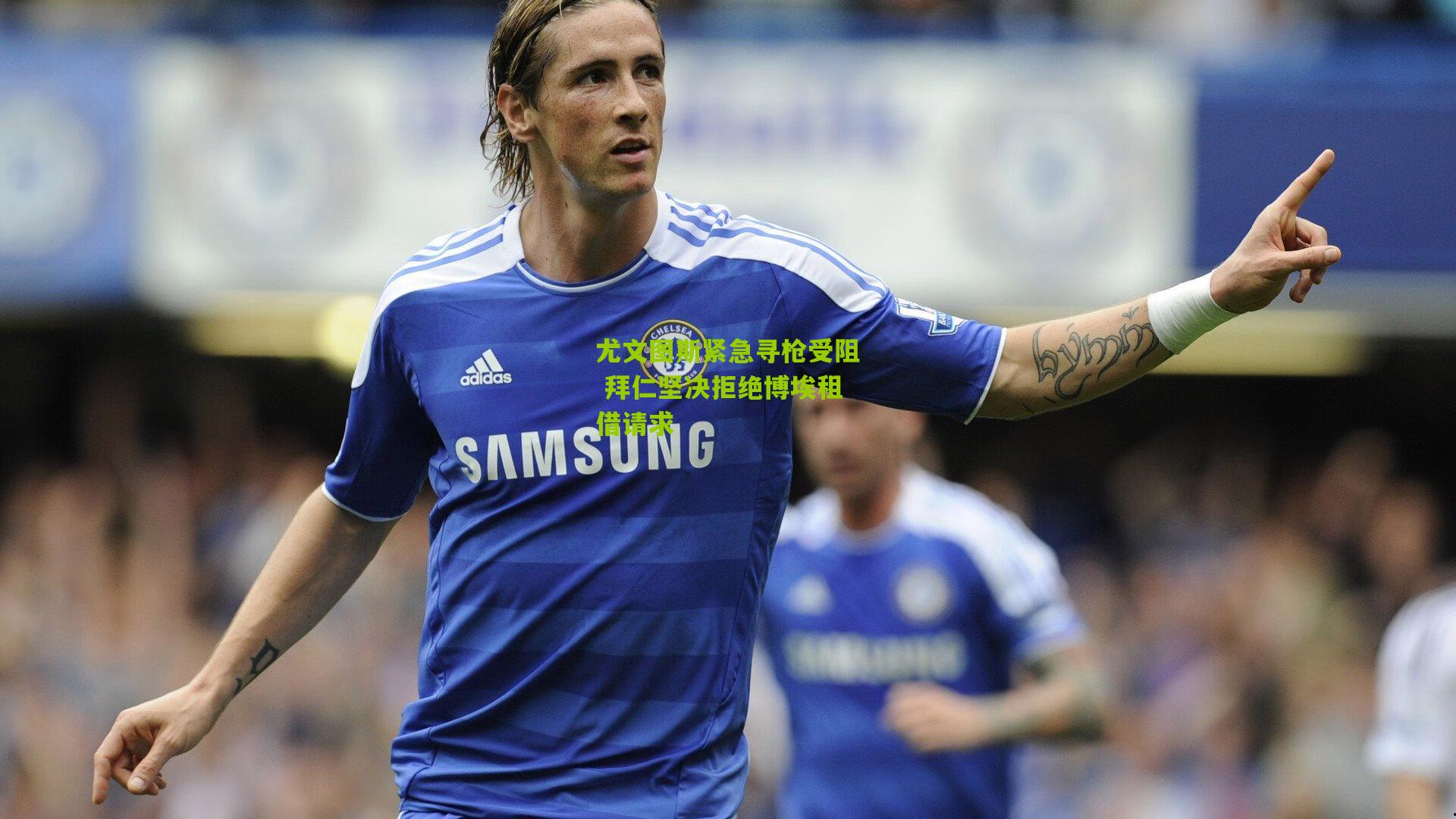 尤文图斯紧急寻枪受阻 拜仁坚决拒绝博埃租借请求