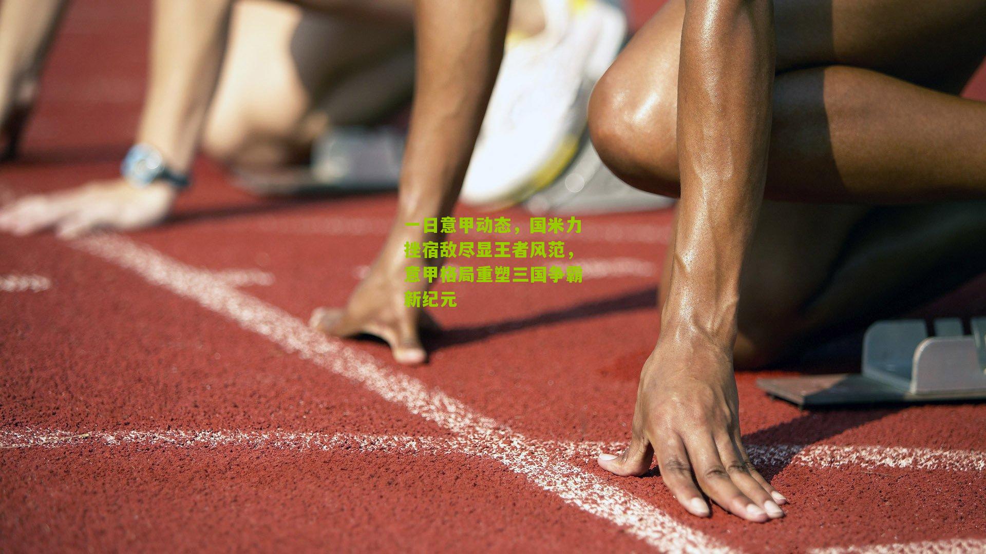 一日意甲动态，国米力挫宿敌尽显王者风范，意甲格局重塑三国争霸新纪元