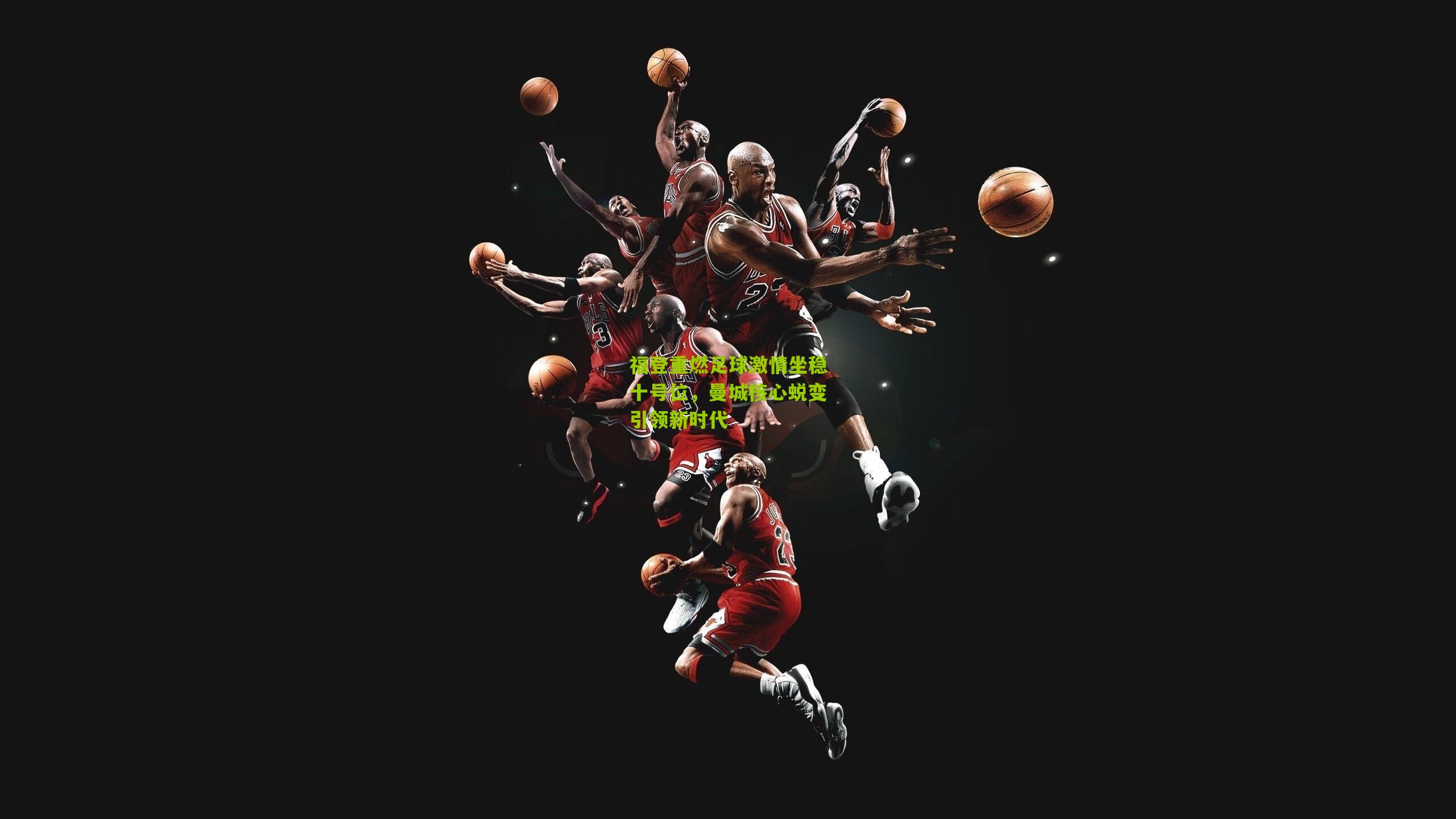 福登重燃足球激情坐稳十号位,曼城核心蜕变引领新时代